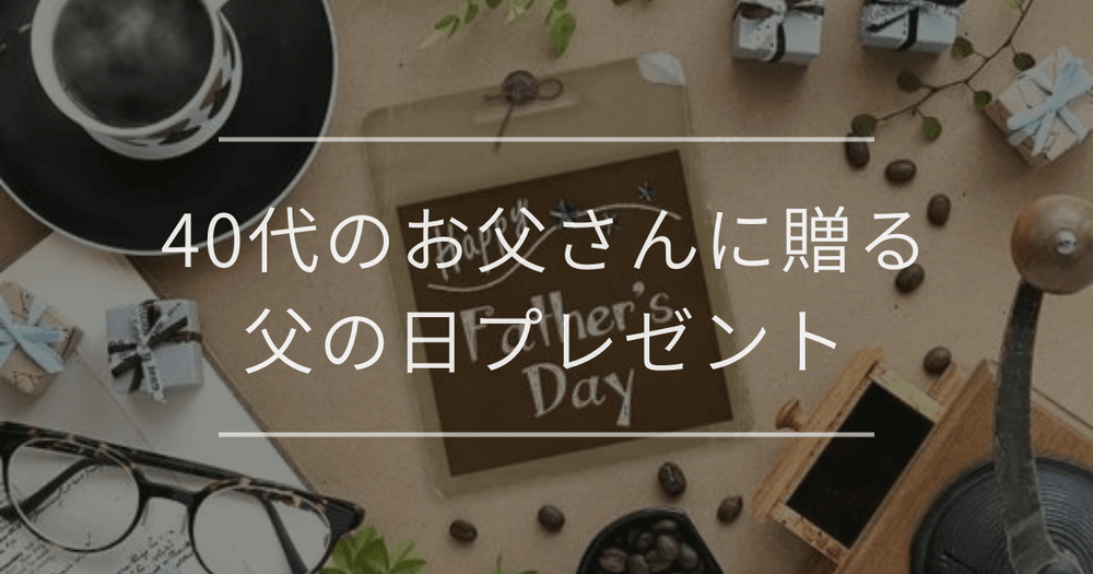 40代のお父さんに贈る父の日プレゼント｜選び方とおすすめ