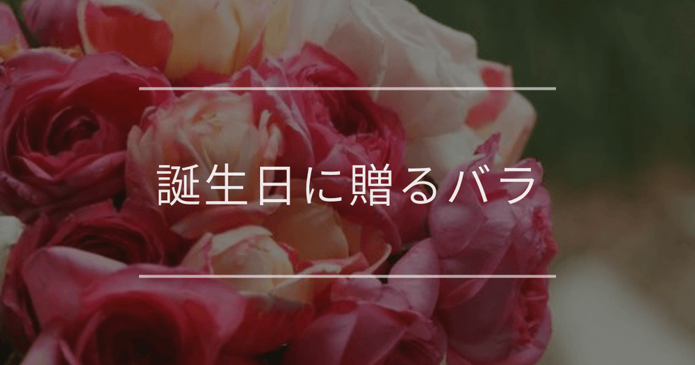 誕生日に贈るバラ｜相手別・色別・本数別について